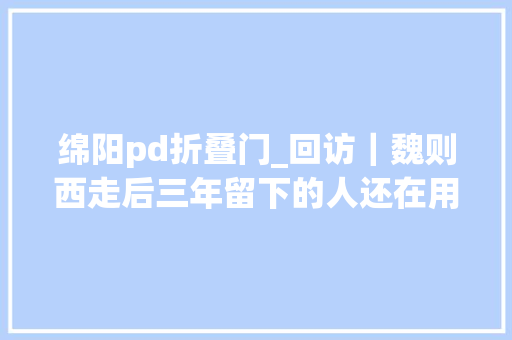 绵阳pd折叠门_回访｜魏则西走后三年留下的人还在用力地活着