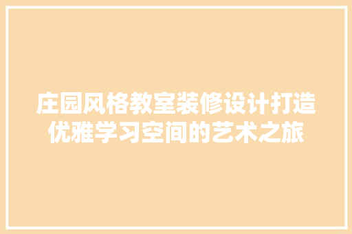庄园风格教室装修设计打造优雅学习空间的艺术之旅