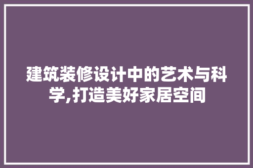 建筑装修设计中的艺术与科学,打造美好家居空间