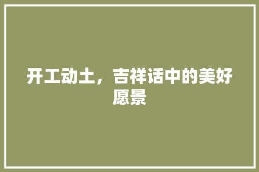 开工动土，吉祥话中的美好愿景