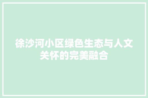 徐沙河小区绿色生态与人文关怀的完美融合