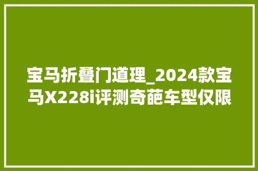 宝马折叠门道理_2024款宝马X228i评测奇葩车型仅限消遣实用