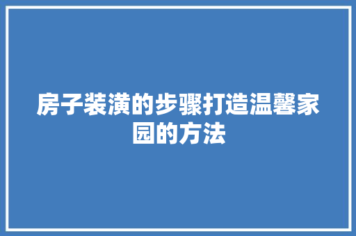 房子装潢的步骤打造温馨家园的方法