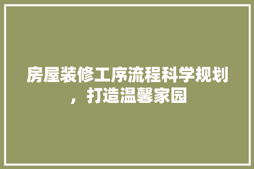 房屋装修工序流程科学规划，打造温馨家园