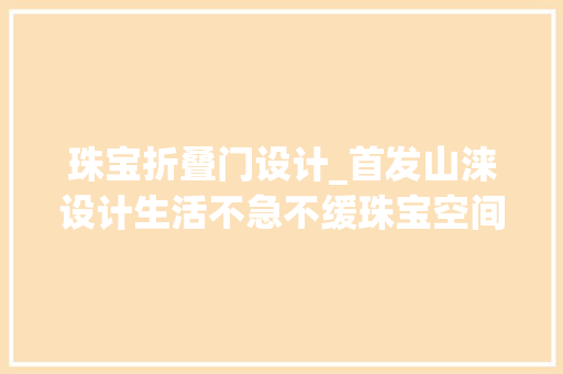 珠宝折叠门设计_首发山涞设计生活不急不缓珠宝空间自然伸展