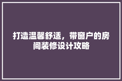 打造温馨舒适，带窗户的房间装修设计攻略 复合门