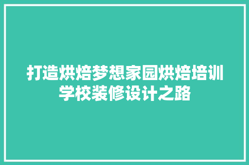 打造烘焙梦想家园烘焙培训学校装修设计之路