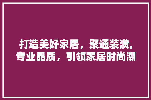 打造美好家居，聚通装潢,专业品质，引领家居时尚潮流 塑钢门