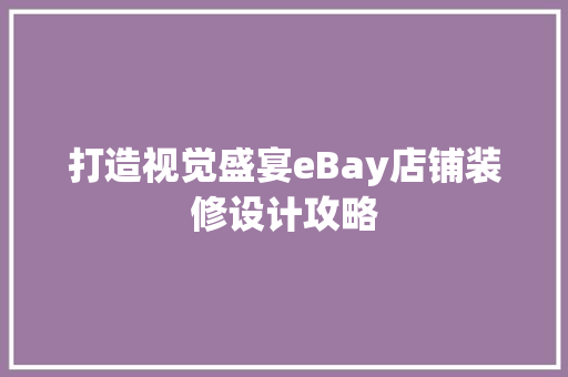 打造视觉盛宴eBay店铺装修设计攻略