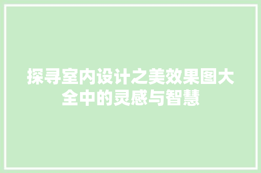 探寻室内设计之美效果图大全中的灵感与智慧