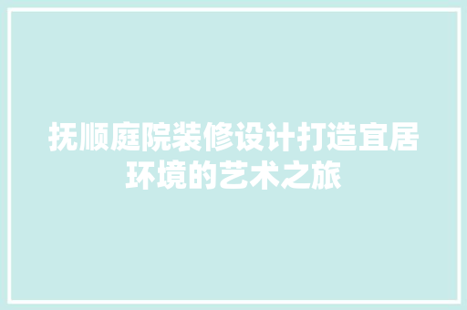 抚顺庭院装修设计打造宜居环境的艺术之旅