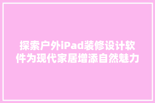 探索户外iPad装修设计软件为现代家居增添自然魅力