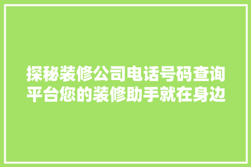 探秘装修公司电话号码查询平台您的装修助手就在身边