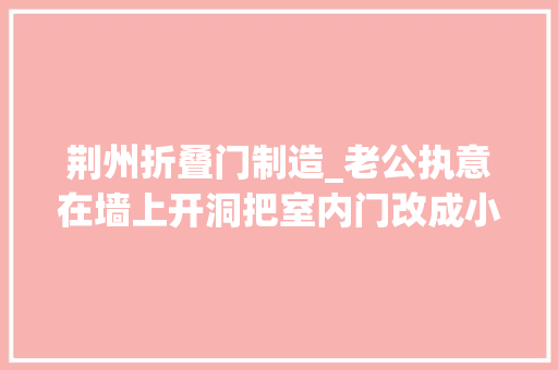 荆州折叠门制造_老公执意在墙上开洞把室内门改成小拱门落成效果惊呆同伙 推拉门