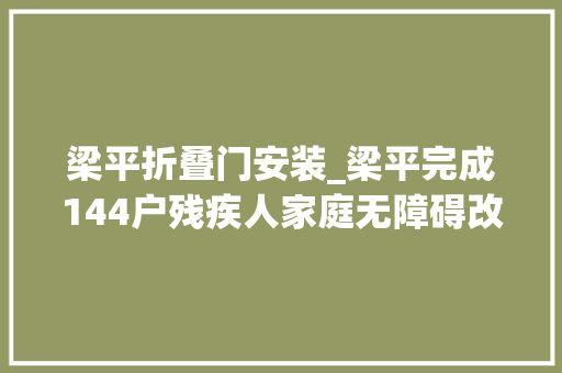 梁平折叠门安装_梁平完成144户残疾人家庭无障碍改造