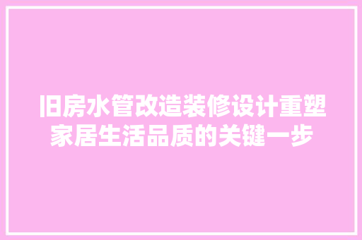 旧房水管改造装修设计重塑家居生活品质的关键一步