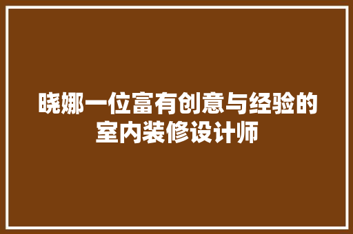 晓娜一位富有创意与经验的室内装修设计师