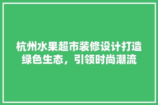 杭州水果超市装修设计打造绿色生态，引领时尚潮流 折叠门