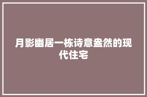 月影幽居一栋诗意盎然的现代住宅