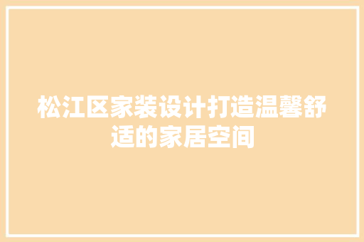松江区家装设计打造温馨舒适的家居空间