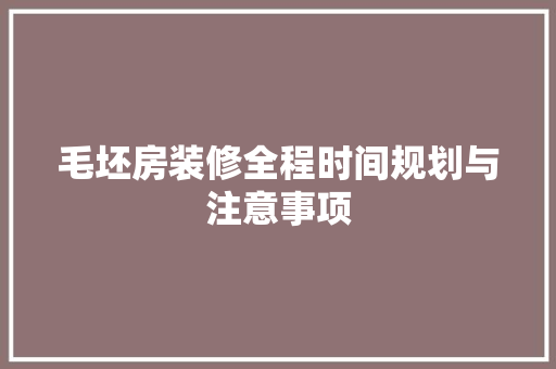 毛坯房装修全程时间规划与注意事项
