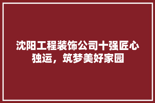 沈阳工程装饰公司十强匠心独运，筑梦美好家园 复合门