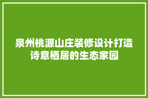 泉州桃源山庄装修设计打造诗意栖居的生态家园 折叠门
