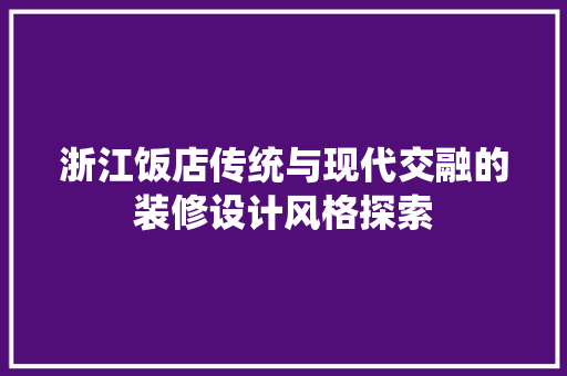 浙江饭店传统与现代交融的装修设计风格探索
