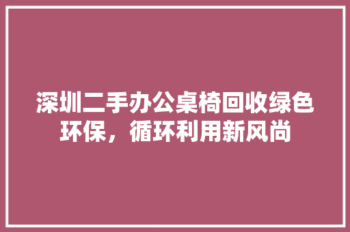 深圳二手办公桌椅回收绿色环保，循环利用新风尚