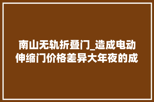 南山无轨折叠门_造成电动伸缩门价格差异大年夜的成分深圳南山厂家告诉你