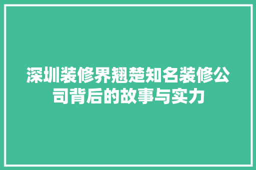 深圳装修界翘楚知名装修公司背后的故事与实力