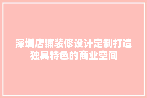 深圳店铺装修设计定制打造独具特色的商业空间