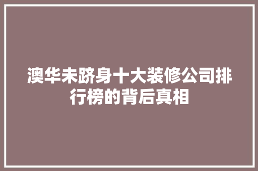 澳华未跻身十大装修公司排行榜的背后真相