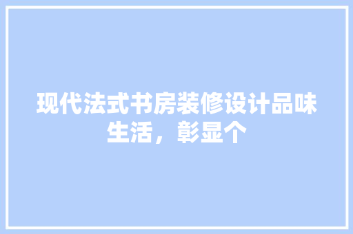 现代法式书房装修设计品味生活，彰显个 防火门