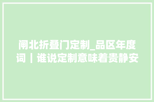 闸北折叠门定制_品区年度词｜谁说定制意味着贵静安区创造了通俗人也能享用的定制款 复合门