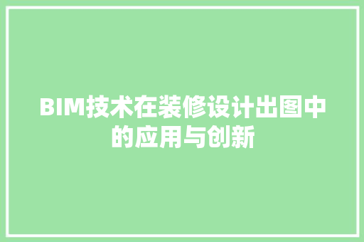 BIM技术在装修设计出图中的应用与创新