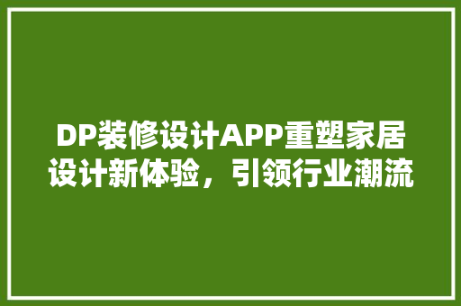DP装修设计APP重塑家居设计新体验，引领行业潮流