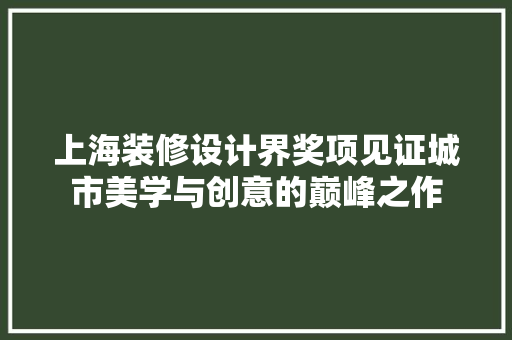 上海装修设计界奖项见证城市美学与创意的巅峰之作