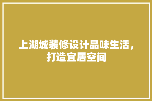 上湖城装修设计品味生活，打造宜居空间