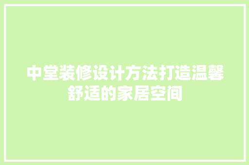 中堂装修设计方法打造温馨舒适的家居空间 铝合金门