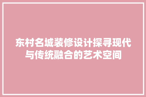 东村名城装修设计探寻现代与传统融合的艺术空间 实木门