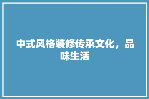 中式风格装修传承文化，品味生活