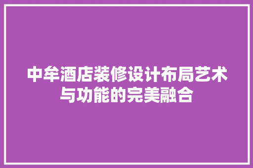 中牟酒店装修设计布局艺术与功能的完美融合
