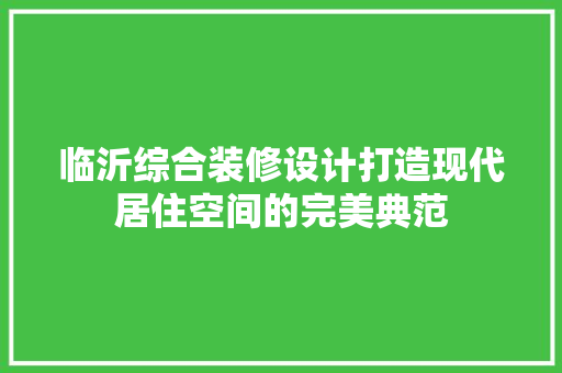 临沂综合装修设计打造现代居住空间的完美典范 实木门