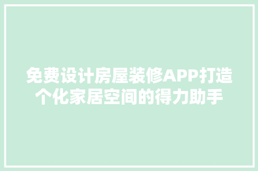 免费设计房屋装修APP打造个化家居空间的得力助手