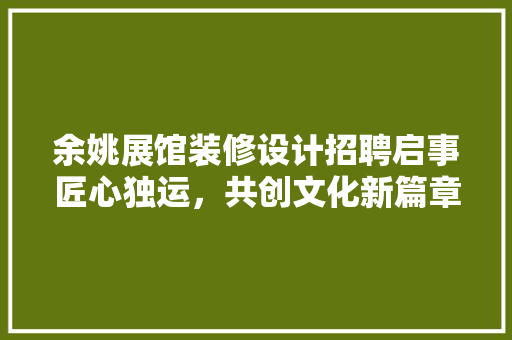 余姚展馆装修设计招聘启事匠心独运，共创文化新篇章