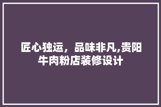 匠心独运，品味非凡,贵阳牛肉粉店装修设计