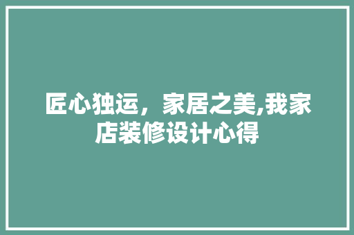 匠心独运，家居之美,我家店装修设计心得