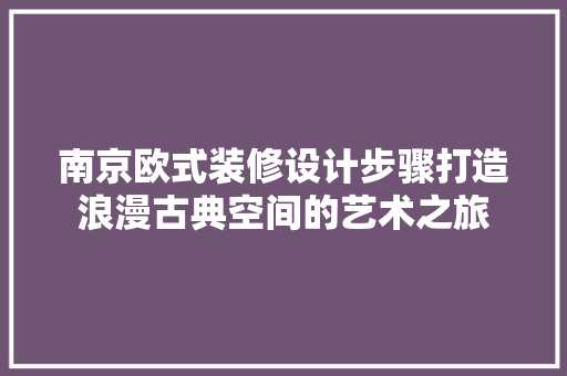 南京欧式装修设计步骤打造浪漫古典空间的艺术之旅