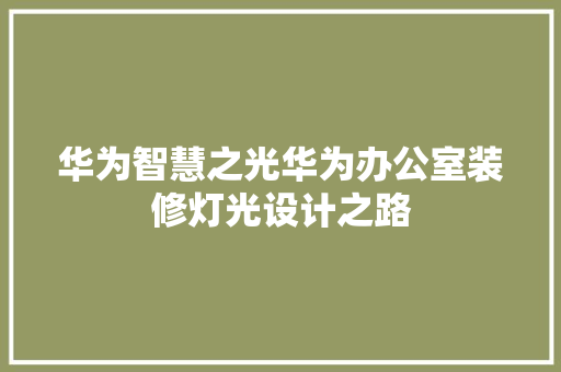华为智慧之光华为办公室装修灯光设计之路